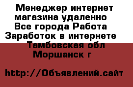 Менеджер интернет-магазина удаленно - Все города Работа » Заработок в интернете   . Тамбовская обл.,Моршанск г.